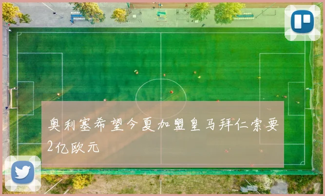 奥利塞希望今夏加盟皇马拜仁索要2亿欧元