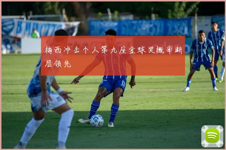梅西冲击个人第九座金球奖概率断层领先