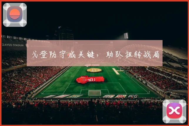 戈登防守成关键，助队扭转战局
