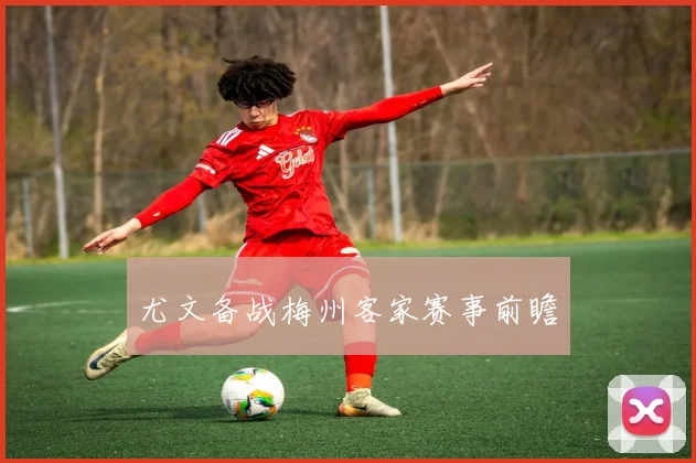 尤文备战梅州客家赛事前瞻