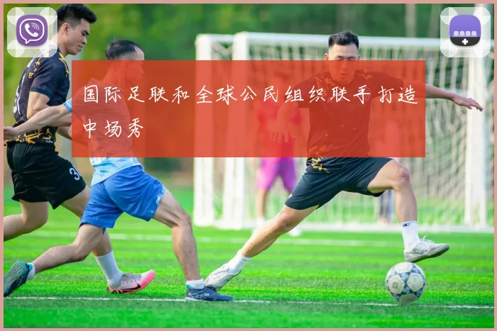 国际足联和全球公民组织联手打造中场秀