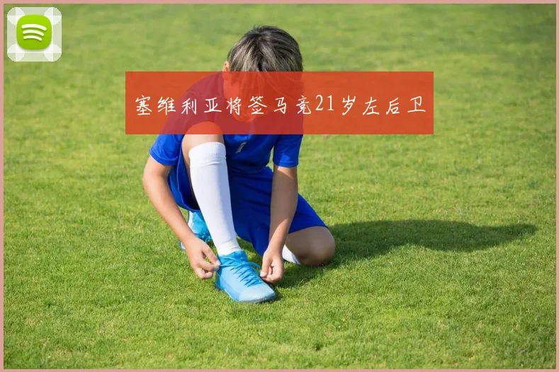 塞维利亚将签马竞21岁左后卫