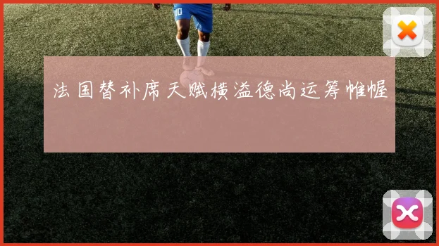 法国替补席天赋横溢德尚运筹帷幄