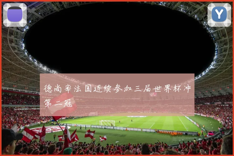 德尚率法国连续参加三届世界杯冲第二冠